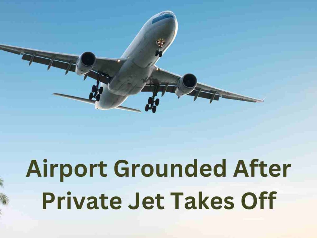 Airport Grounded After Private Jet Takes Off